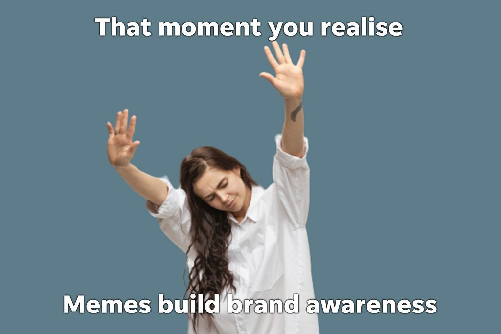 woman with arms raised with text saying the moment you realise memes build brand awareness